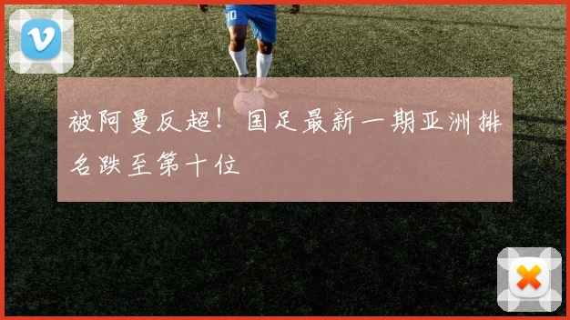 被阿曼反超！国足最新一期亚洲排名跌至第十位