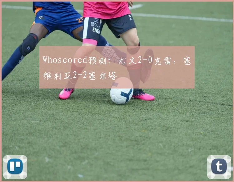 Whoscored预测：尤文2-0克雷，塞维利亚2-2塞尔塔