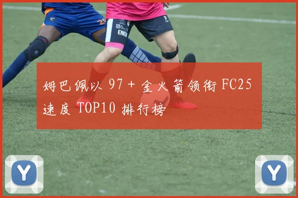 姆巴佩以 97 + 金火箭领衔 FC25 速度 TOP10 排行榜