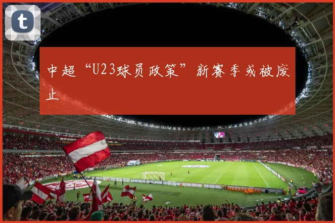 中超“U23球员政策”新赛季或被废止