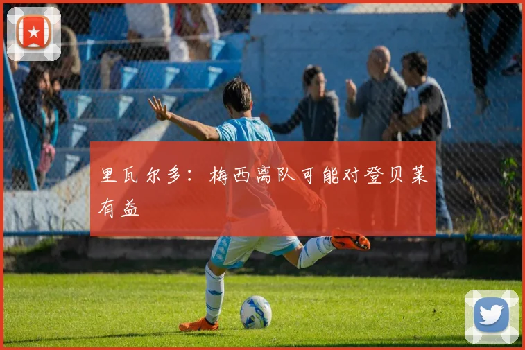 里瓦尔多：梅西离队可能对登贝莱有益