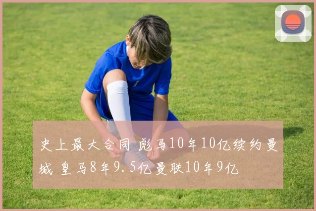 史上最大合同 彪马10年10亿续约曼城 皇马8年9.5亿曼联10年9亿