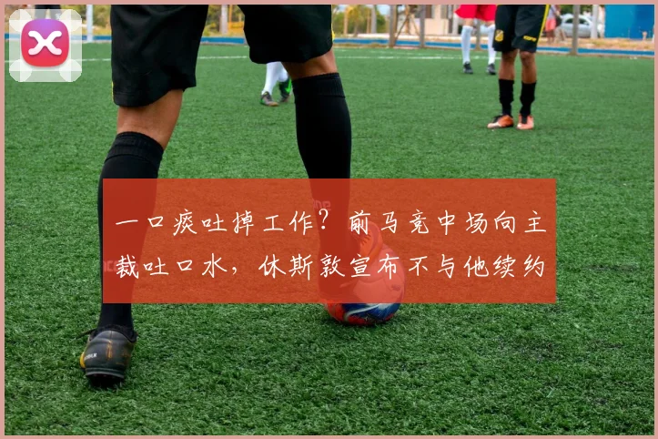 一口痰吐掉工作？前马竞中场向主裁吐口水，休斯敦宣布不与他续约