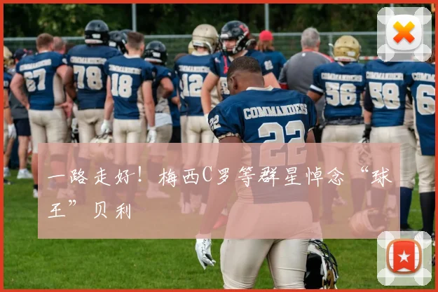 一路走好！梅西C罗等群星悼念“球王”贝利