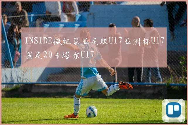 INSIDE微纪录亚足联U17亚洲杯U17国足20卡塔尔U17
